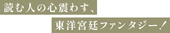 読む人の心震わす、東洋宮廷ファンタジー!