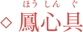 鳳心具（ほうしんぐ）